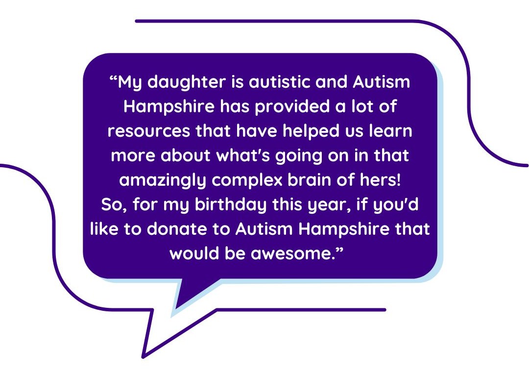 Quote: “My daughter is autistic and Autism Hampshire has provided a lot of resources that have helped us learn more about what's going on in that amazingly complex brain of hers! So, for my birthday this year, if you'd like to donate to Autism Hampshire that would be awesome.”