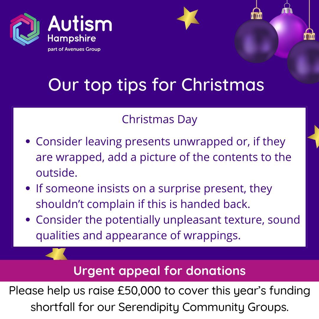 Christmas Day: •	Consider leaving presents unwrapped or, if they are wrapped, add a picture of the contents to the outside. •	If someone insists on a surprise present, they shouldn’t complain if this is handed back.•	Consider the potentially unpleasant texture, sound qualities and appearance of wrappings.  